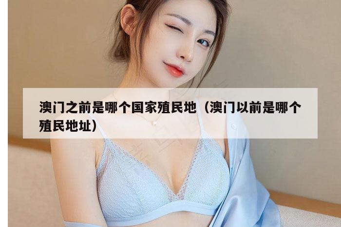 澳门之前是哪个国家殖民地（澳门以前是哪个殖民地址）