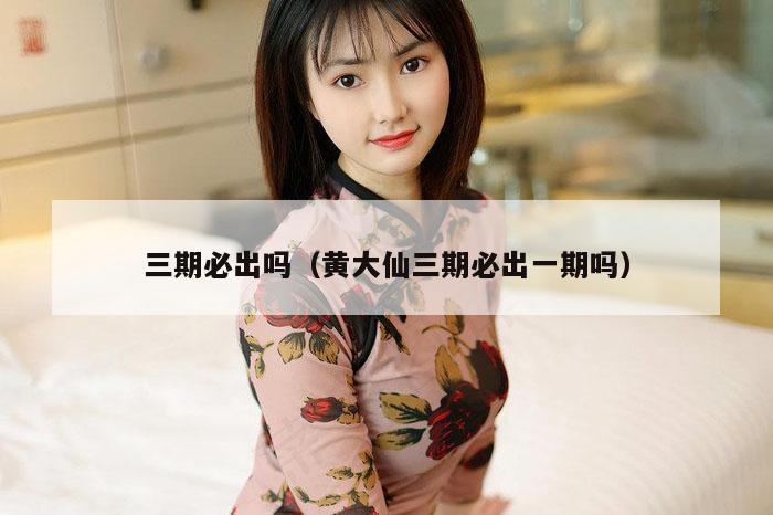 三期必出吗（黄大仙三期必出一期吗）