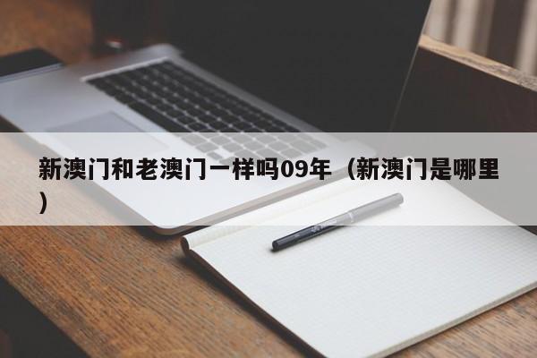 新澳门和老澳门一样吗09年（新澳门是哪里）