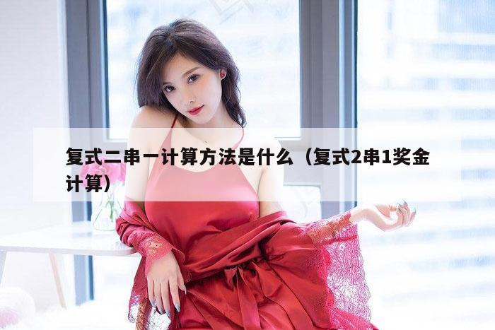 复式二串一计算方法是什么（复式2串1奖金计算）